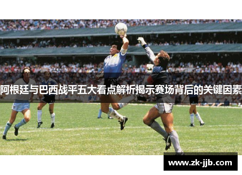 阿根廷与巴西战平五大看点解析揭示赛场背后的关键因素
