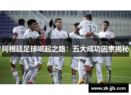 阿根廷足球崛起之路：五大成功因素揭秘