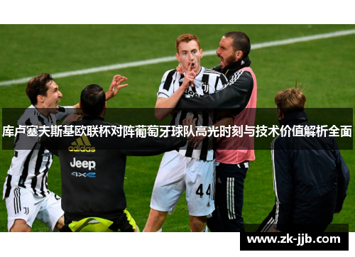 库卢塞夫斯基欧联杯对阵葡萄牙球队高光时刻与技术价值解析全面
